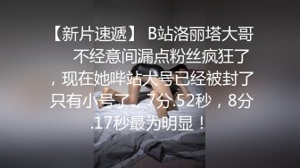 【新片速遞】 B站洛丽塔大哥❤️不经意间漏点粉丝疯狂了，现在她哔站大号已经被封了 只有小号了，7分.52秒，8分.17秒最为明显！