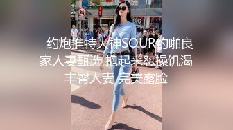   约炮推特大神SOUR约啪良家人妻甄选 抱起来怼操饥渴丰臀人妻 完美露脸