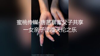 蜜桃传媒-唐茜暴富父子共享一女亲子淫靡天伦之乐