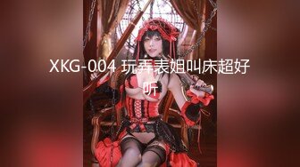 XKG-004 玩弄表姐叫床超好听