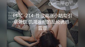 PMC-214-性欲高涨小姑勾引亲外甥.饥渴难耐的乱伦诱惑-雪霏