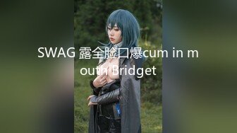 SWAG 露全脸口爆cum in mouth Bridget