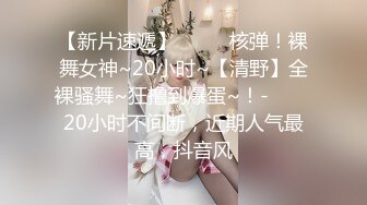 【新片速遞】  ✨✨✨核弹！裸舞女神~20小时~【清野】全裸骚舞~狂撸到爆蛋~！-✨✨✨20小时不间断，近期人气最高，抖音风