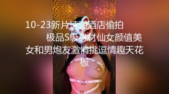 10-23新片速递酒店偷拍❤️❤️❤️极品S级身材仙女颜值美女和男炮友激情挑逗情趣天花板