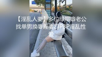 【淫乱人妻】多位绿帽癖老公找单男换妻淫妻群P3P淫乱性爱