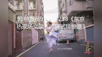 91特派员91CM-238《东京热现场实录》师妹试镜惨遭3P