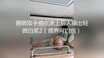 捆绑双手摁在床上后入操出轻微白浆2（简界可约炮）