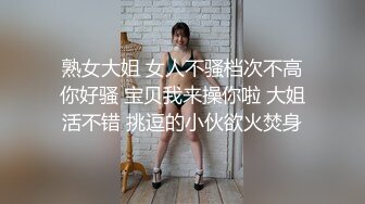  熟女大姐 女人不骚档次不高 你好骚 宝贝我来操你啦 大姐活不错 挑逗的小伙欲火焚身