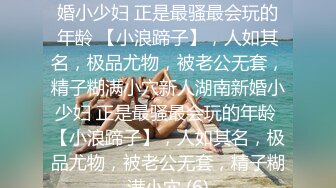 ★☆稀缺资源☆★新人湖南新婚小少妇 正是最骚最会玩的年龄 【小浪蹄子】，人如其名，极品尤物，被老公无套，精子糊满小穴新人湖南新婚小少妇 正是最骚最会玩的年龄 【小浪蹄子】，人如其名，极品尤物，被老公无套，精子糊满小穴 (6)