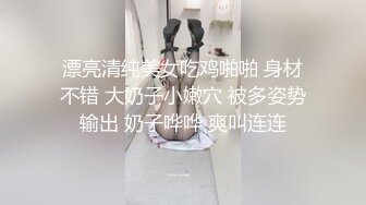 漂亮清纯美女吃鸡啪啪 身材不错 大奶子小嫩穴 被多姿势输出 奶子哗哗 爽叫连连