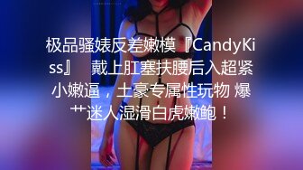 极品骚婊反差嫩模『CandyKiss』✿戴上肛塞扶腰后入超紧小嫩逼，土豪专属性玩物 爆艹迷人湿滑白虎嫩鲍！