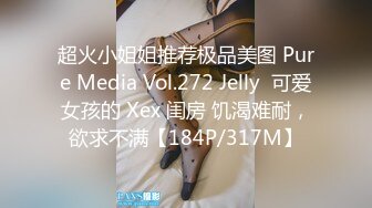 超火小姐姐推荐极品美图 Pure Media Vol.272 Jelly  可爱女孩的 Xex 闺房 饥渴难耐，欲求不满【184P/317M】