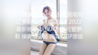 ❤️完美露脸❤️极品洛丽塔网红萝莉喵喵『喵喵酱』2022最新啪啪-玩操JK制服可爱萝莉 操爽馒头逼 高清720P原版