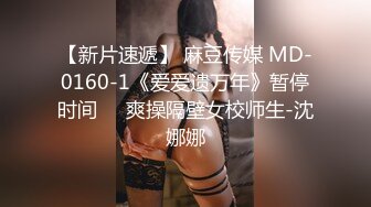 【新片速遞】 麻豆传媒 MD-0160-1《爱爱遗万年》暂停时间❤️爽操隔壁女校师生-沈娜娜