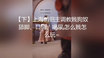 【下】上海情侣主调教贱狗奴 舔脚、口嗨、喝尿,怎么贱怎么玩~