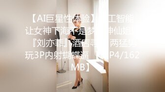 【AI巨星性体验】人工智能 让女神下海不是梦之神仙姐姐『刘亦菲』酒店寻欢 两猛男玩3P内射蝴蝶逼 【MP4/162MB】