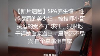 【新片速遞】SPA养生馆，性感嘴唇的美少妇，被技师小哥挑逗的受不了 求插，狠狠地干得她白浆溢出，居然还不尽兴 自个拿跳蛋自慰