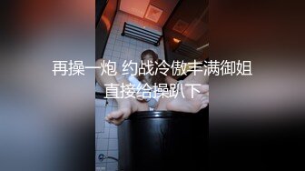 再操一炮 约战冷傲丰满御姐直接给操趴下