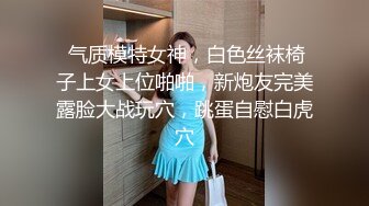  气质模特女神，白色丝袜椅子上女上位啪啪，新炮友完美露脸大战玩穴，跳蛋自慰白虎穴