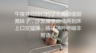 午夜寻花回归约了个高颜值甜美妹子，沙发摸逼调情再到床上口交猛操，搞得呻吟娇喘非常诱人