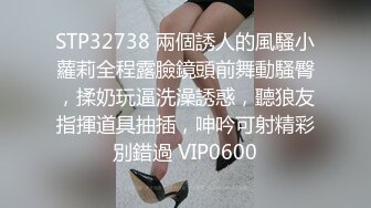 STP32738 兩個誘人的風騷小蘿莉全程露臉鏡頭前舞動騷臀，揉奶玩逼洗澡誘惑，聽狼友指揮道具抽插，呻吟可射精彩別錯過 VIP0600