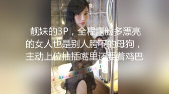  靓妹的3P，全程露脸多漂亮的女人也是别人胯下的母狗，主动上位抽插嘴里还要着鸡巴