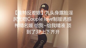 【推特反差婊】九头身露脸淫尻尤物Couple love制服诱惑 榨精名媛 给我~给我精液 顶到了3P上下齐开