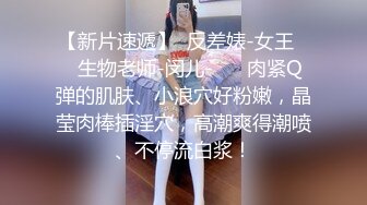 【新片速遞】  反差婊-女王❤️生物老师-闵儿-❤️ 肉紧Q弹的肌肤、小浪穴好粉嫩，晶莹肉棒插淫穴，高潮爽得潮喷、不停流白浆！