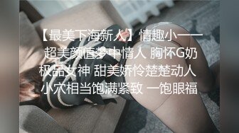 【最美下海新人】情趣小一一 超美颜值梦中情人 胸怀G奶极品女神 甜美娇怜楚楚动人 小穴相当饱满紧致 一饱眼福