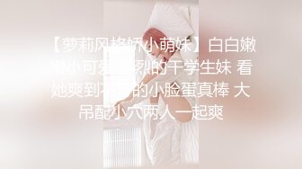 【萝莉风格娇小萌妹】白白嫩嫩小可爱 猛烈的干学生妹 看她爽到不行的小脸蛋真棒 大吊配小穴两人一起爽