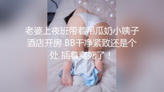 老婆上夜班带着吊瓜奶小姨子酒店开房 BB干净紧致还是个处 插着爽死了！