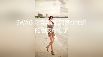 SWAG 寂寞難耐..只好找失戀的朋友幫忙了