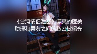 《台湾情侣泄密》漂亮的医美助理和男友之间的私密被曝光