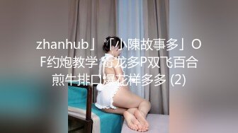 zhanhub」「小陳故事多」OF约炮教学 毒龙多P双飞百合煎牛排口爆花样多多 (2)