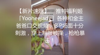 【新片速遞】  ✨推特福利姬「Yooheejade」各种和金主爸爸口交视频，多P场面十分刺激，穿上制服被操，枪枪暴击！