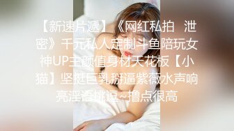 【新速片遞】《网红私拍✅泄密》千元私人定制斗鱼陪玩女神UP主颜值身材天花板【小猫】坚挺巨乳掰逼紫薇水声响亮淫语挑逗~撸点很高