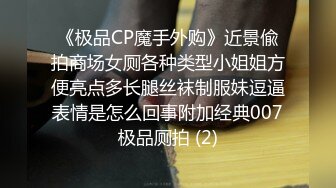 《极品CP魔手外购》近景偸拍商场女厕各种类型小姐姐方便亮点多长腿丝袜制服妹逗逼表情是怎么回事附加经典007极品厕拍 (2)