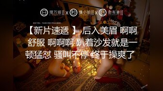 【新片速遞】约00后极品丰满妹子身材诱人蜜桃臀❤️小伙骗美女戴上眼罩偷偷录下来