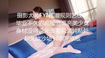 摄影大师FYNC潜规则艺校刚毕业不久的高颜值漂亮美少女身材没得说外表看似清纯私处却久战沙场1080P原版