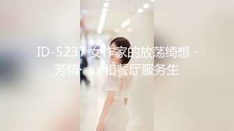 ID-5237 女作家的放荡绮想 ·芳情·❤️ 和餐厅服务生