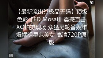 【最新流出??极品无码】顶级色影『ED Mosai』震撼直击XO拍摄现场 众猛男轮番轰炸爆操明星范美女 高清720P原版