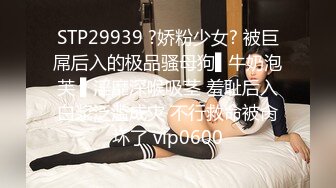 STP29939 ?娇粉少女? 被巨屌后入的极品骚母狗▌牛奶泡芙 ▌淫靡深喉吸茎 羞耻后入白浆泛滥成灾 不行救命被肏坏了 vip0600