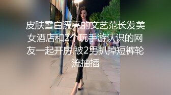 皮肤雪白漂亮的文艺范长发美女酒店和2个玩手游认识的网友一起开房,被2男扒掉短裤轮流抽插