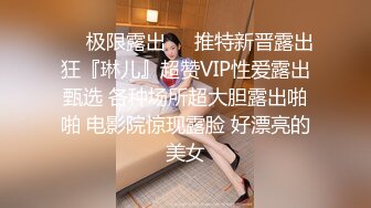 ❤️极限露出❤️推特新晋露出狂『琳儿』超赞VIP性爱露出甄选 各种场所超大胆露出啪啪 电影院惊现露脸 好漂亮的美女