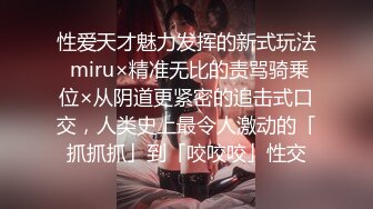 性爱天才魅力发挥的新式玩法 miru×精准无比的责骂骑乗位×从阴道更紧密的追击式口交，人类史上最令人激动的「抓抓抓」到「咬咬咬」性交