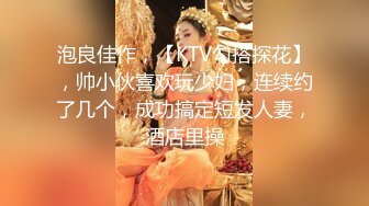 泡良佳作，【KTV勾搭探花】，帅小伙喜欢玩少妇，连续约了几个，成功搞定短发人妻，酒店里操