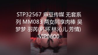 STP32567 麻豆传媒 无套系列 MM083 两女同享肉棒 吴梦梦 羽芮(坏坏 林沁儿 芳情) VIP0600