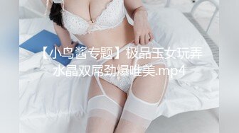 【小鸟酱专题】极品玉女玩弄水晶双屌劲爆唯美.mp4