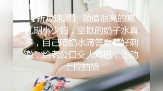 【新片速遞】 颜值很高的哺乳期小少妇，坚挺的奶子水真多，自己喷奶水滴答看着好刺激，给老公口交大鸡巴，主动上位抽插