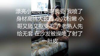 漂亮小姐姐 啊啊我要 我喷了 身材高挑大长腿 小穴粉嫩 小哥又舔又抠受不了 老熟人先给无套 在沙发被操喷了射了一肚皮